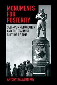 Cover image for Monuments for Posterity: Self-Commemoration and the Stalinist Culture of Time
