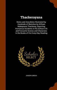 Cover image for Thackerayana: Notes and Anecdotes Illustrated by Hundreds of Sketches by William Makepeace Thackeray, Depicting Humorous Incidents in His School Life and Favourite Scenes and Characters in the Books of His Every-Day Reading