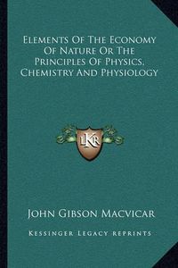 Cover image for Elements of the Economy of Nature or the Principles of Physics, Chemistry and Physiology