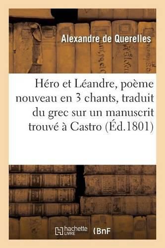 Hero Et Leandre, Poeme Nouveau En 3 Chants, Traduit Du Grec Sur Un Manuscrit Trouve A Castro,: Auquel on a Joint Des Notes Historiques