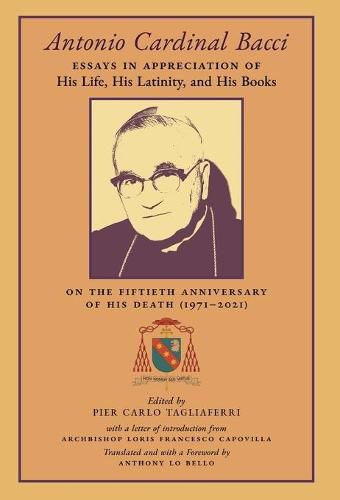 Cover image for Antonio Cardinal Bacci: Essays in Appreciation of His Life, His Latinity, and His Books on the Fiftieth Anniversary of His Death (1971-2021)