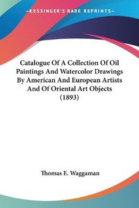 Cover image for Catalogue of a Collection of Oil Paintings and Watercolor Drawings by American and European Artists and of Oriental Art Objects (1893)