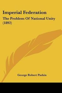 Cover image for Imperial Federation: The Problem of National Unity (1892)