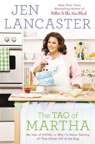 Cover image for The Tao of Martha: My Year of Living; Or, Why I'm Never Getting All That Glitter Off of the Dog