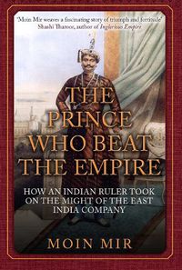 Cover image for The Prince Who Beat the Empire: How an Indian Ruler Took on the Might of the East India Company