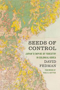 Cover image for Seeds of Control: Japan's Empire of Forestry in Colonial Korea