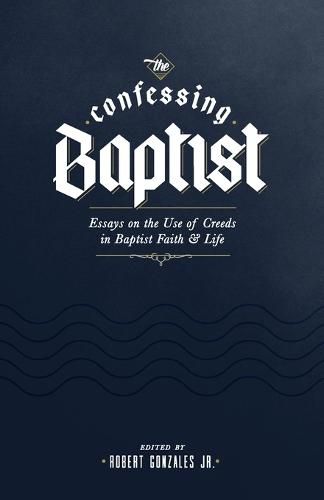 Cover image for The Confessing Baptist: Essays on the Use of Creeds in Baptist Faith and Life