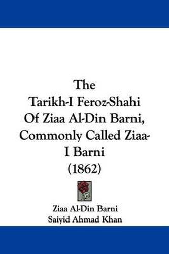 Cover image for The Tarikh-I Feroz-Shahi Of Ziaa Al-Din Barni, Commonly Called Ziaa-I Barni (1862)