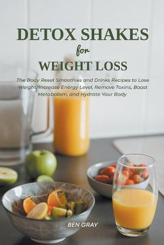 Detox Shakes for Weight Loss: The Body Reset Smoothies and Drinks Recipes to Lose Weight, Increase Energy Level, Remove Toxins, Boost Metabolism, and Hydrate Your Body