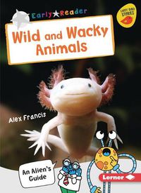 Cover image for Wild and Wacky Animals: An Alien's Guide