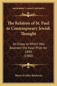 Cover image for The Relation of St. Paul to Contemporary Jewish Thought: An Essay to Which Was Awarded the Kaye Prize for 1899 (1900)