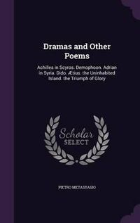 Cover image for Dramas and Other Poems: Achilles in Scyros. Demophoon. Adrian in Syria. Dido. Aetius. the Uninhabited Island. the Triumph of Glory