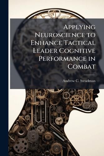 Cover image for Applying Neuroscience to Enhance Tactical Leader Cognitive Performance in Combat