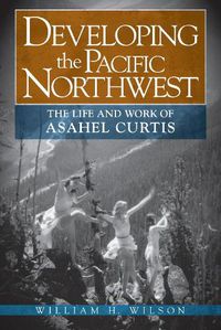 Cover image for Developing the Pacific Northwest: The Life and Work of Asahel Curtis