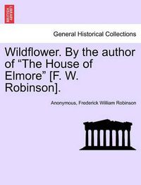 Cover image for Wildflower. by the Author of  The House of Elmore  [F. W. Robinson].