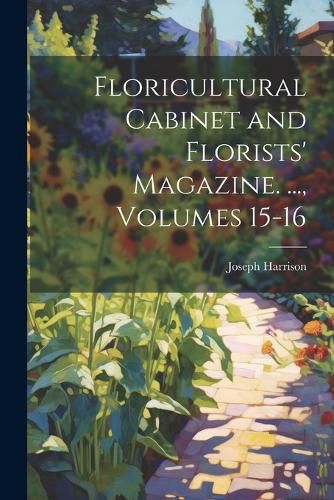 Floricultural Cabinet and Florists' Magazine. ..., Volumes 15-16