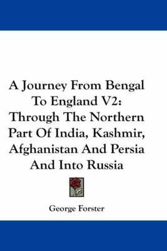 Cover image for A Journey from Bengal to England V2: Through the Northern Part of India, Kashmir, Afghanistan and Persia and Into Russia