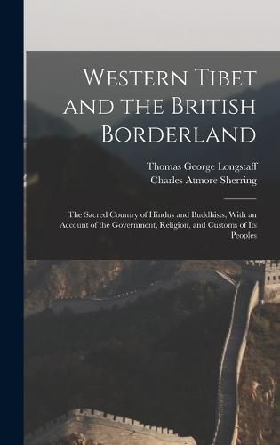 Cover image for Western Tibet and the British Borderland; the Sacred Country of Hindus and Buddhists, With an Account of the Government, Religion, and Customs of Its Peoples