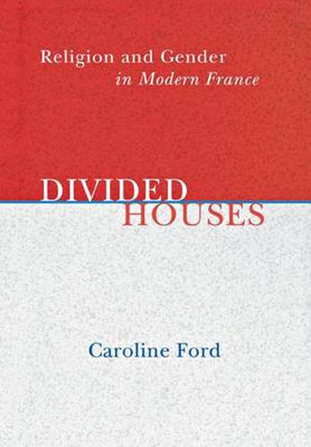 Cover image for Divided Houses: Religion and Gender in Modern France