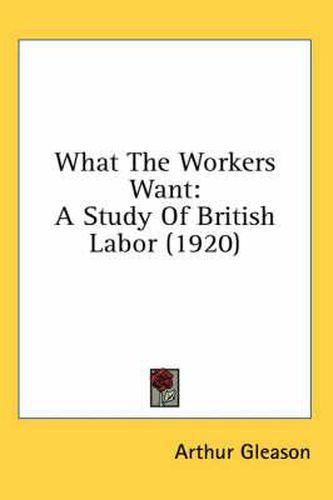 What the Workers Want: A Study of British Labor (1920)