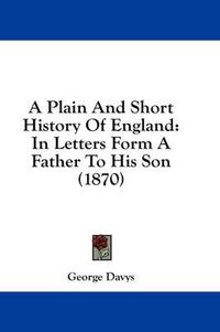 Cover image for A Plain and Short History of England: In Letters Form a Father to His Son (1870)