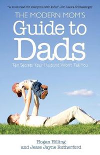 Cover image for The Modern Mom's Guide to Dads: Ten Secrets Your Husband Won't Tell You