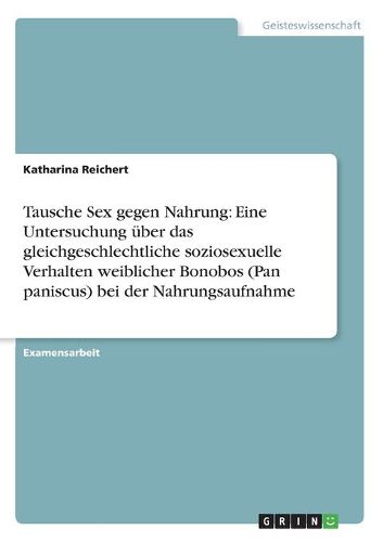 Cover image for Tausche Sex gegen Nahrung: Eine Untersuchung uber das gleichgeschlechtliche soziosexuelle Verhalten weiblicher Bonobos (Pan paniscus) bei der Nahrungsaufnahme