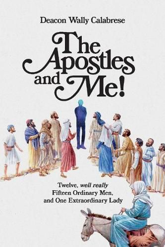 Cover image for The Apostles and Me!: Twelve, Well Really Fifteen Ordinary Men, And One Extraordinary Lady