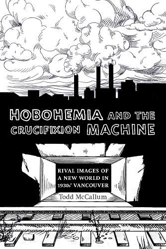 Cover image for Hobohemia and the Crucifixion Machine: Rival Images of a New World in 1930s Vancouver