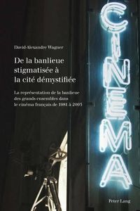 Cover image for de la Banlieue Stigmatisee A La Cite Demystifiee: La Representation de la Banlieue Des Grands Ensembles Dans Le Cinema Francais de 1981 A 2005