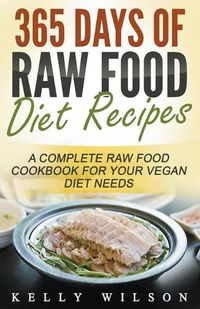 Cover image for 365 Days Of Raw Food Diet Recipes: A Complete Raw Food Cookbook For Your Vegan Diet Needs