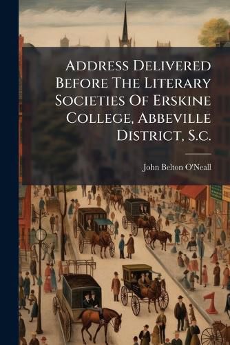 Cover image for Address Delivered Before The Literary Societies Of Erskine College, Abbeville District, S.c.