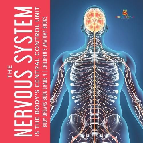The Nervous System Is the Body's Central Control Unit Body Organs Book Grade 4 Children's Anatomy Books