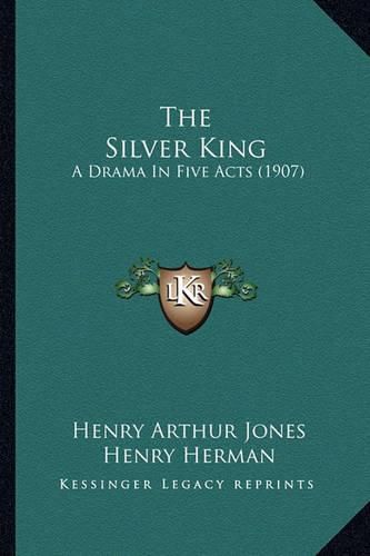 The Silver King the Silver King: A Drama in Five Acts (1907) a Drama in Five Acts (1907)