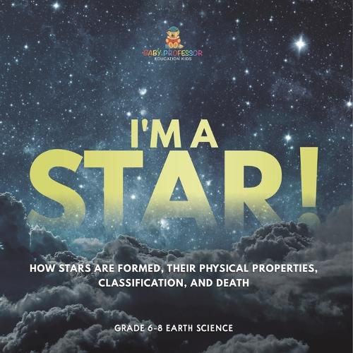 I'm A Star! How Stars are Formed, Their Physical Properties, Classification, and Death Grade 6-8 Earth Science