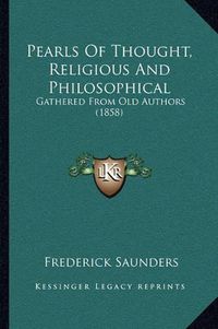 Cover image for Pearls of Thought, Religious and Philosophical: Gathered from Old Authors (1858)
