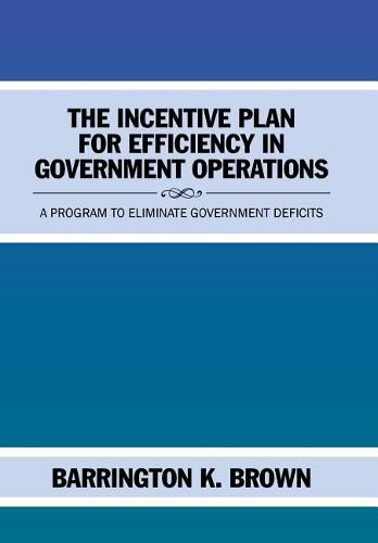 Cover image for The Incentive Plan for Efficiency in Government Operations: A Program to Eliminate Government Deficits