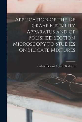 Cover image for Application of the De Graaf Fusibility Apparatus and of Polished Section Microscopy to Studies on Silicate Mixtures