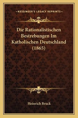 Die Rationalistischen Bestrebungen Im Katholischen Deutschland (1865)