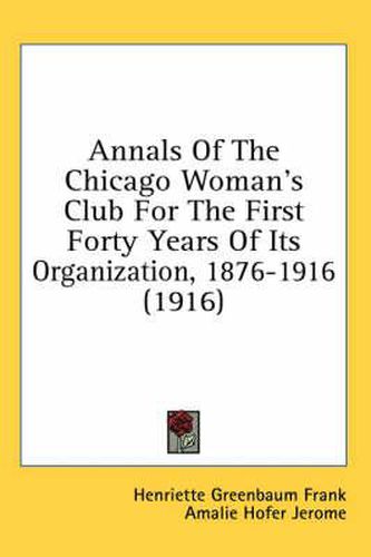 Cover image for Annals of the Chicago Woman's Club for the First Forty Years of Its Organization, 1876-1916 (1916)