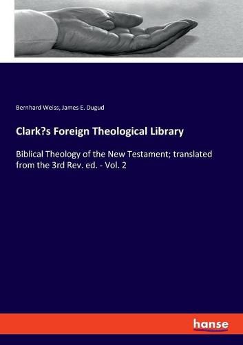 Clark's Foreign Theological Library: Biblical Theology of the New Testament; translated from the 3rd Rev. ed. - Vol. 2