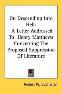 Cover image for On Descending Into Hell: A Letter Addressed to Henry Matthews Concerning the Proposed Suppression of Literature