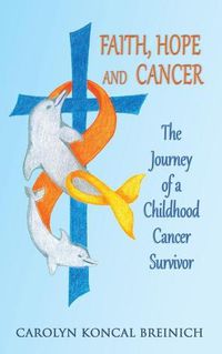 Cover image for Faith, Hope and Cancer: The Journey of a Childhood Cancer Survivor