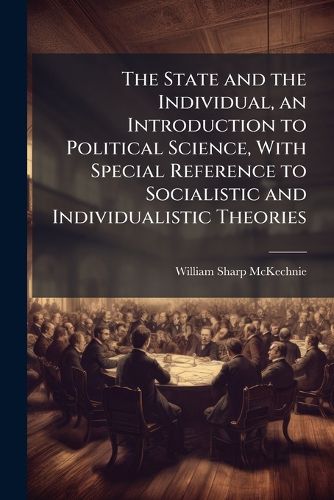 Cover image for The State and the Individual, an Introduction to Political Science, With Special Reference to Socialistic and Individualistic Theories