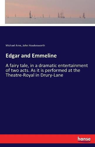 Cover image for Edgar and Emmeline: A fairy tale, in a dramatic entertainment of two acts. As it is performed at the Theatre-Royal in Drury-Lane