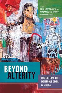 Cover image for Beyond Alterity: Destabilizing the Indigenous Other in Mexico