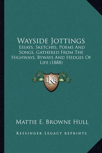 Wayside Jottings: Essays, Sketches, Poems and Songs, Gathered from the Highways, Byways and Hedges of Life (1888)