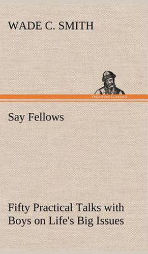 Cover image for Say Fellows- Fifty Practical Talks with Boys on Life's Big Issues