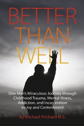 Cover image for Better Than Well: One Man's Miraculous Journey Through Childhood Trauma, Mental Illness, Addiction, and Incarceration to Joy and Contentment