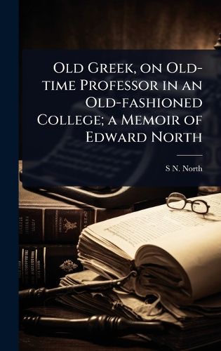 Cover image for Old Greek, on Old-time Professor in an Old-fashioned College; a Memoir of Edward North